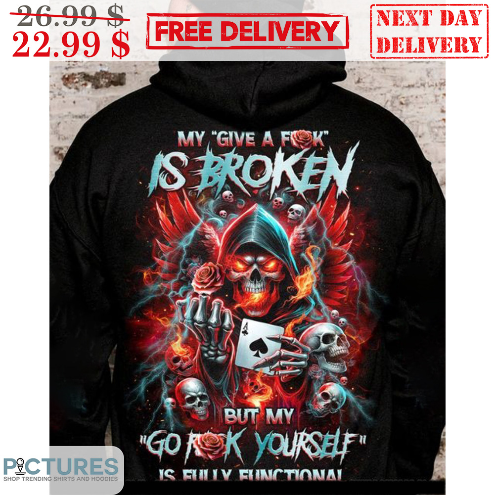 Skull Aces Card My Give A Fuck Is Broken But My Go Fuck Yourself Is Fully Functional Shirt