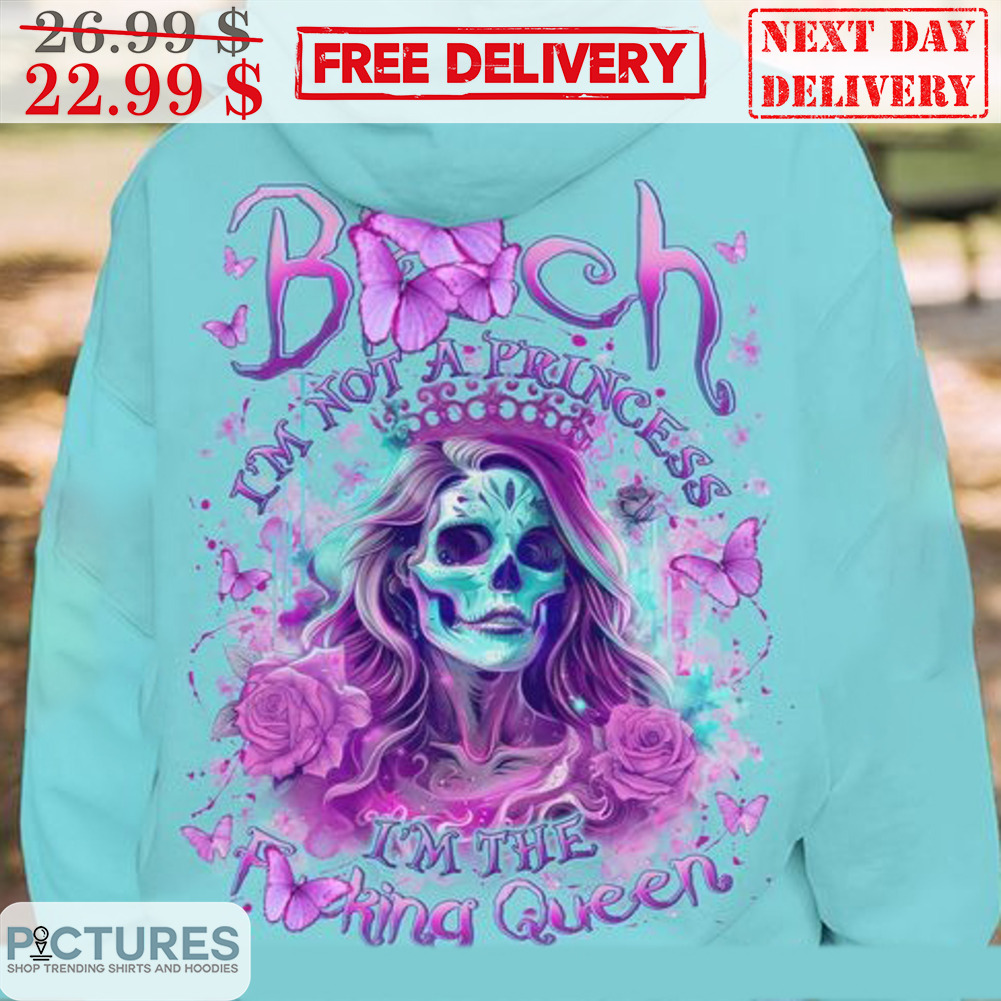 Skull Bitch I'm Not A Princess I'm The Fucking Queen Shirt