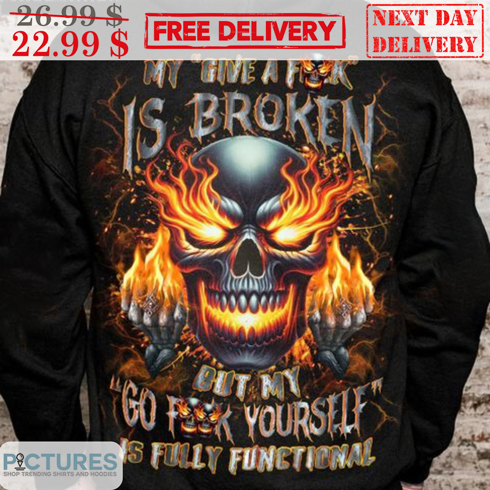 Skull My Give A Fuck Is Broken Out My Go Fuck Yourself Is Fully Functional Shirt