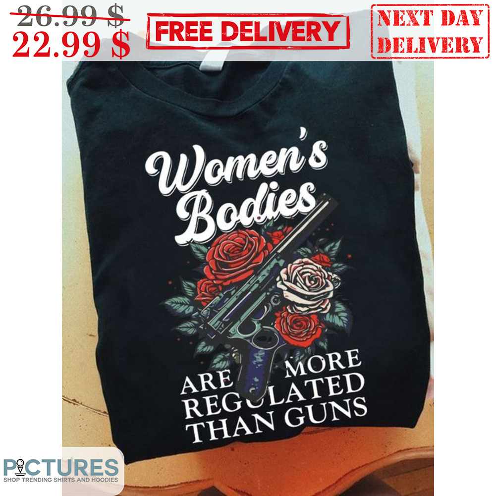 Women's Bodies Are More Regulated Than Guns Shirt