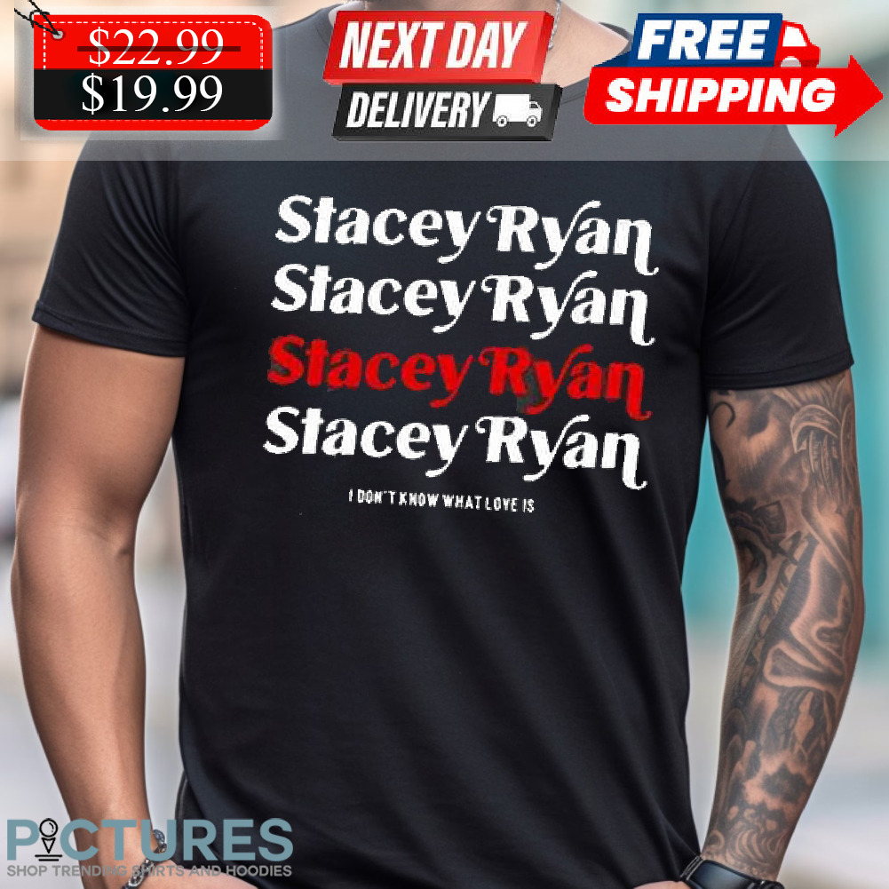 Stacey Ryan I Don’t Know What Love Is Shirt