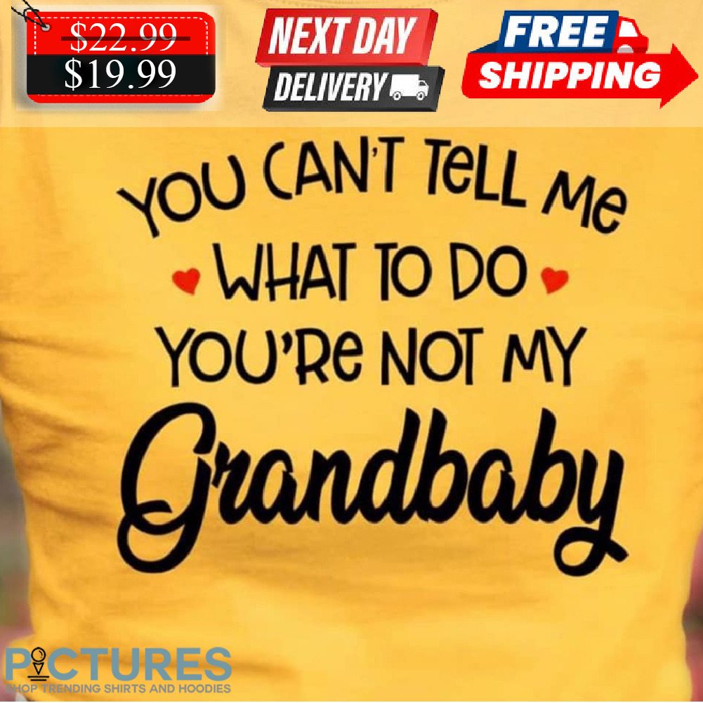 You Can't Tell Me What To Do You're Not My Grandbaby Shirt