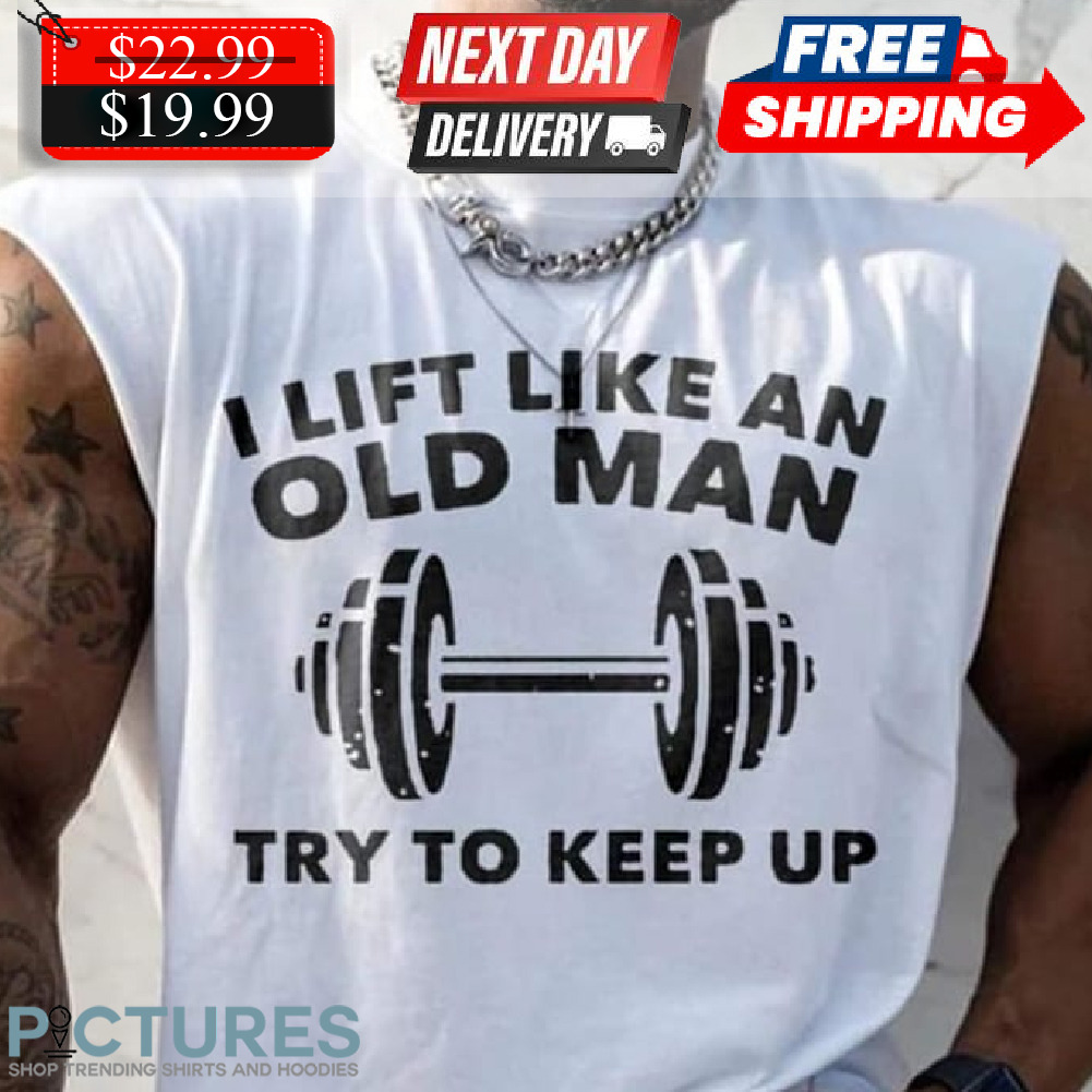 I Lift Like An Old Man Try To Keep Up Shirt