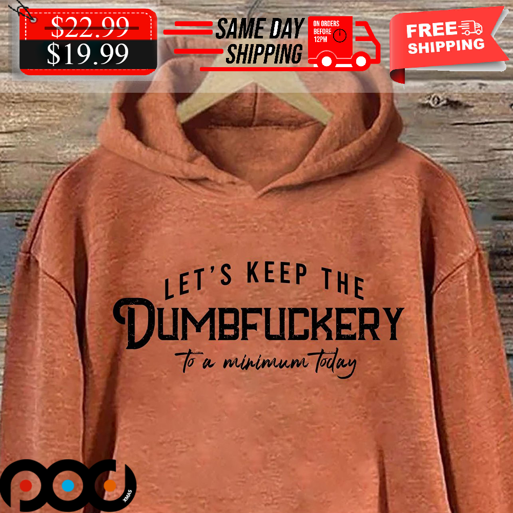 Let's Keep The Dumbfuckery To A Minimum Today Shirt