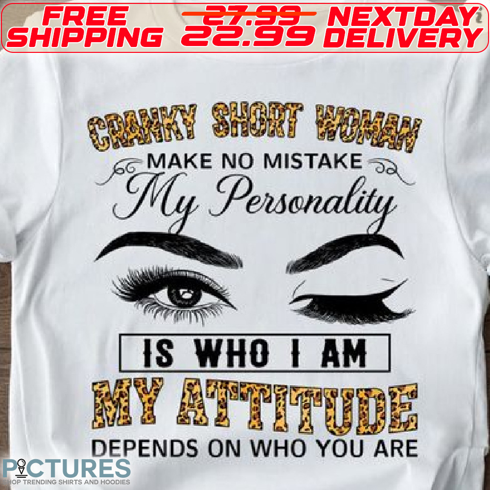 Leopard Cranky Short Woman Make No Mistake My Personality Is Who I Am My Attitude Depends On Who You Are Shirt