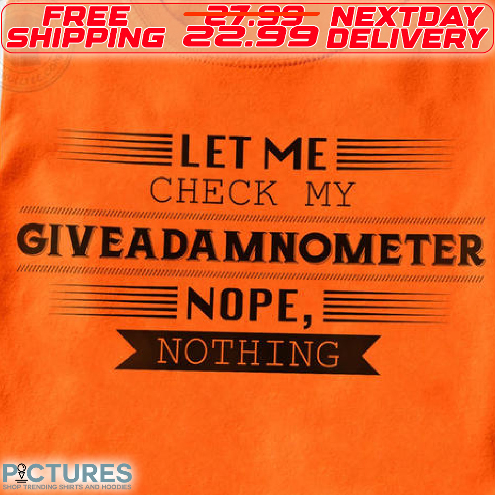 Let Me Check My Giveadamnometer Nope Nothing Shirt