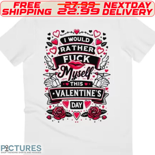 Lips Heart I Would Rather Fuck Myself This Valentine's Day Shirt