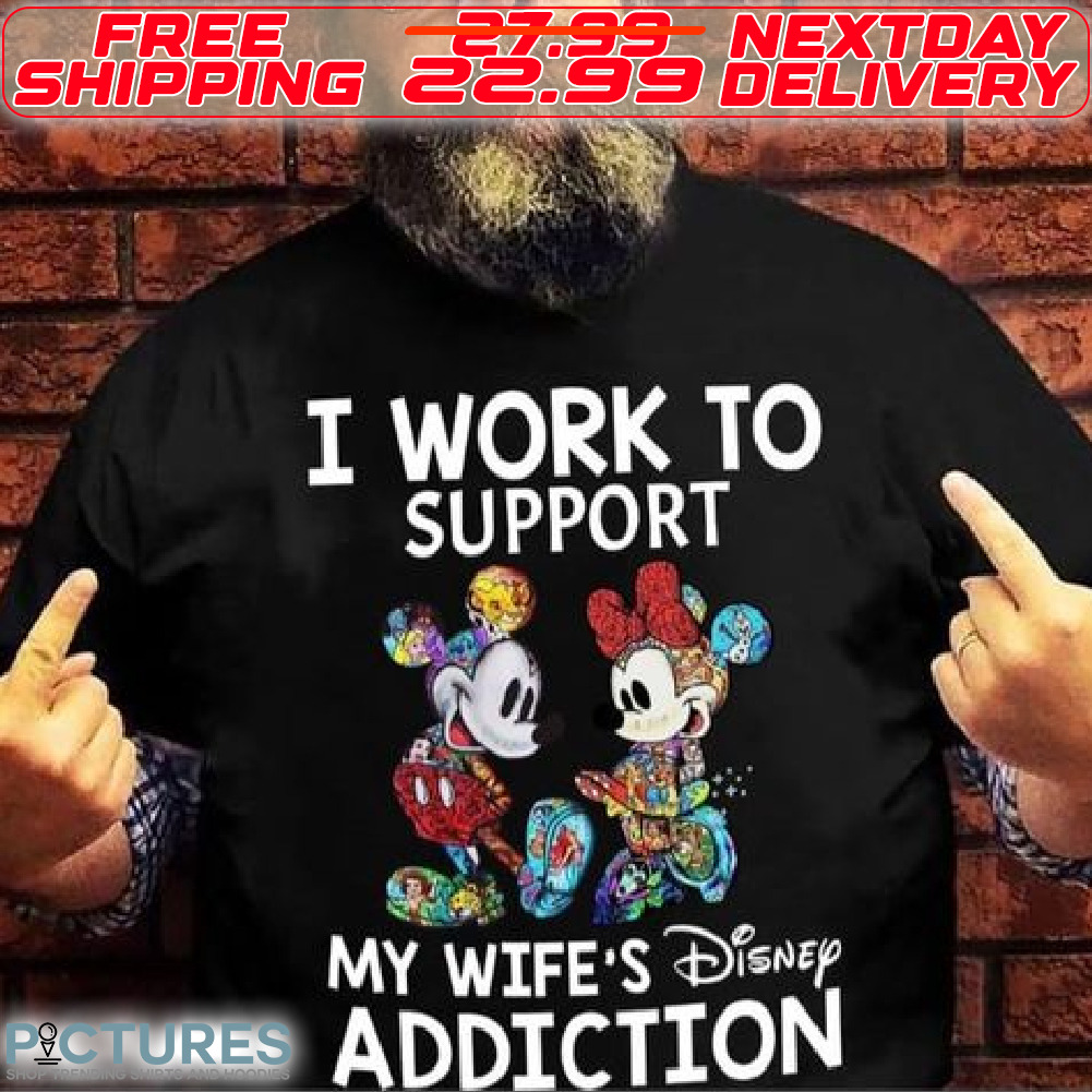 Mickey Disney I Work To Support My Wife's Disney Addiction Shirt