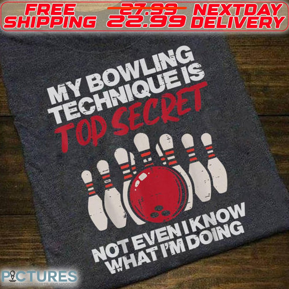 My Bowling Technique Is Top Secret Not Even I Know What I Am Doing Shirt
