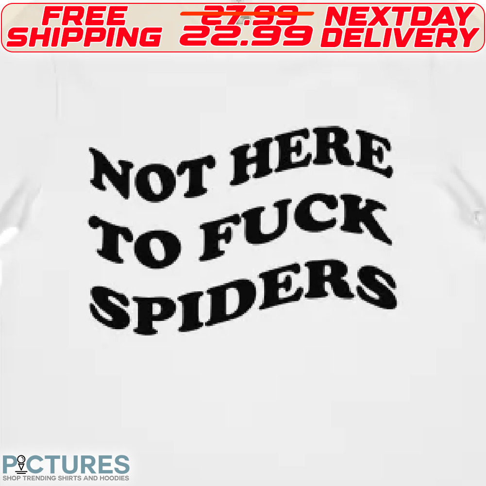 Not Here To Fuck Spiders Shirt