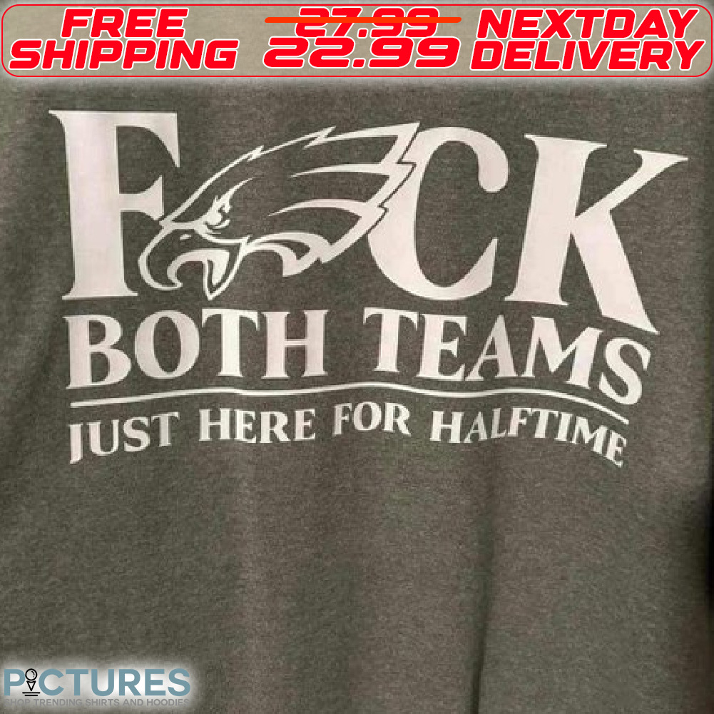 Philadelphia Eagles Fuck both Teams Just Here For Halftime Shirt