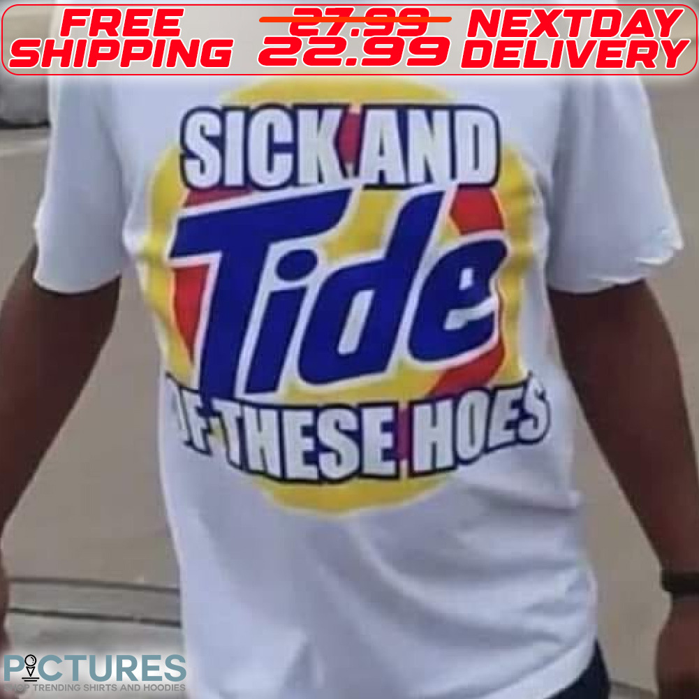 Sick And Tide Of These Hoes Shirt