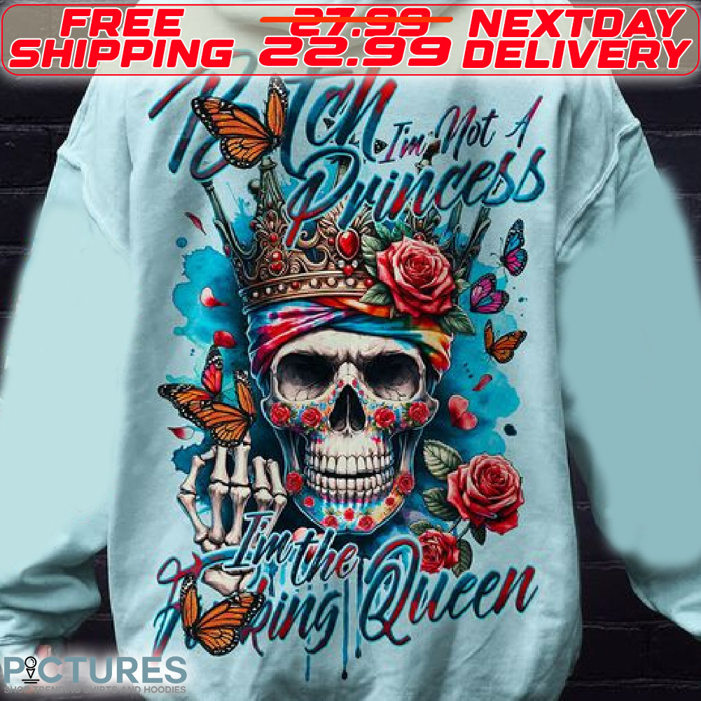 Skull Butterfly Rose Bitch I Am Not A Princess I Am The Fucking Queen Shirt