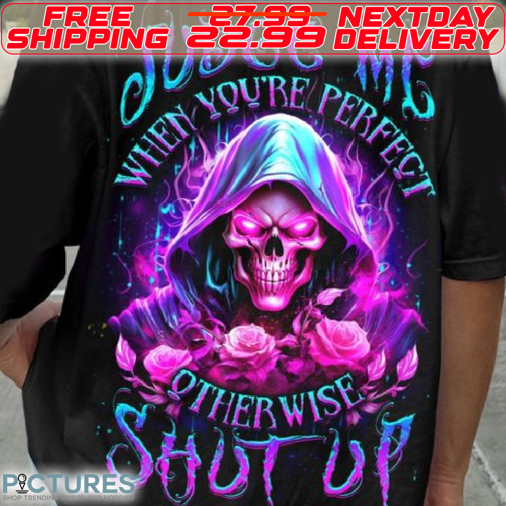 Skull Rose Judge Me When You Are Perfect Otherwise Shut Up Shirt