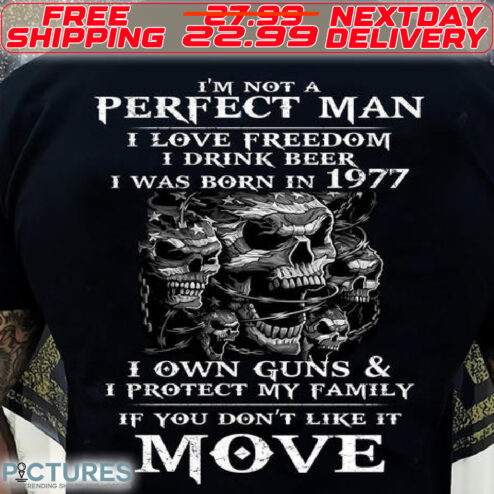 Skulls I Am Not A Perfect Man I Love Freedom I Drink Beer I Was Born In 1977 I Own Guns And I Protect My Family If You Do Not Like It Move Shirt