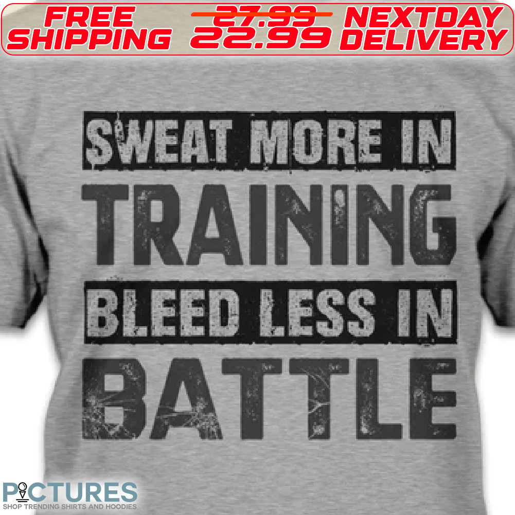 Sweat More In Training Bleed Less In Battle Shirt