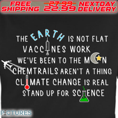 The Earth Is Not Flat Vaccines Work We Are Been To The Moon Chemtrails Aren't A Thing Climate Change Is Real Stand Up For Science Shirt