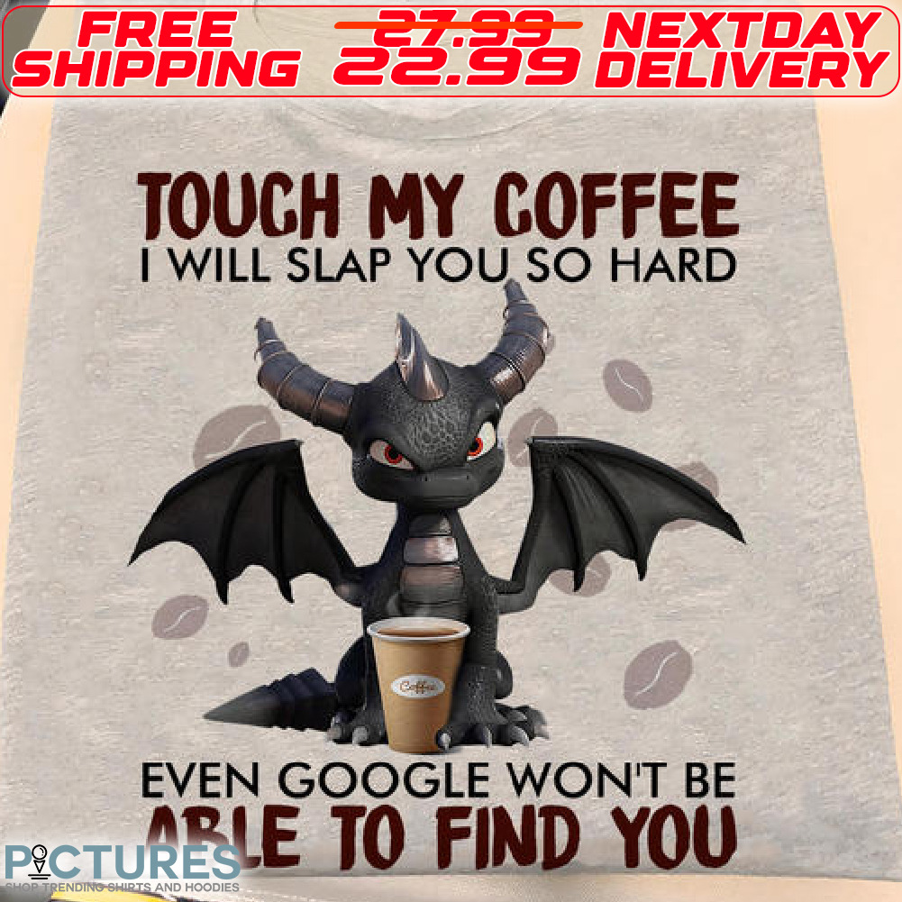 Toothless Touch My Coffee I Will Slap You So Hard Even Google Won’t Be Able To Find You Shirt