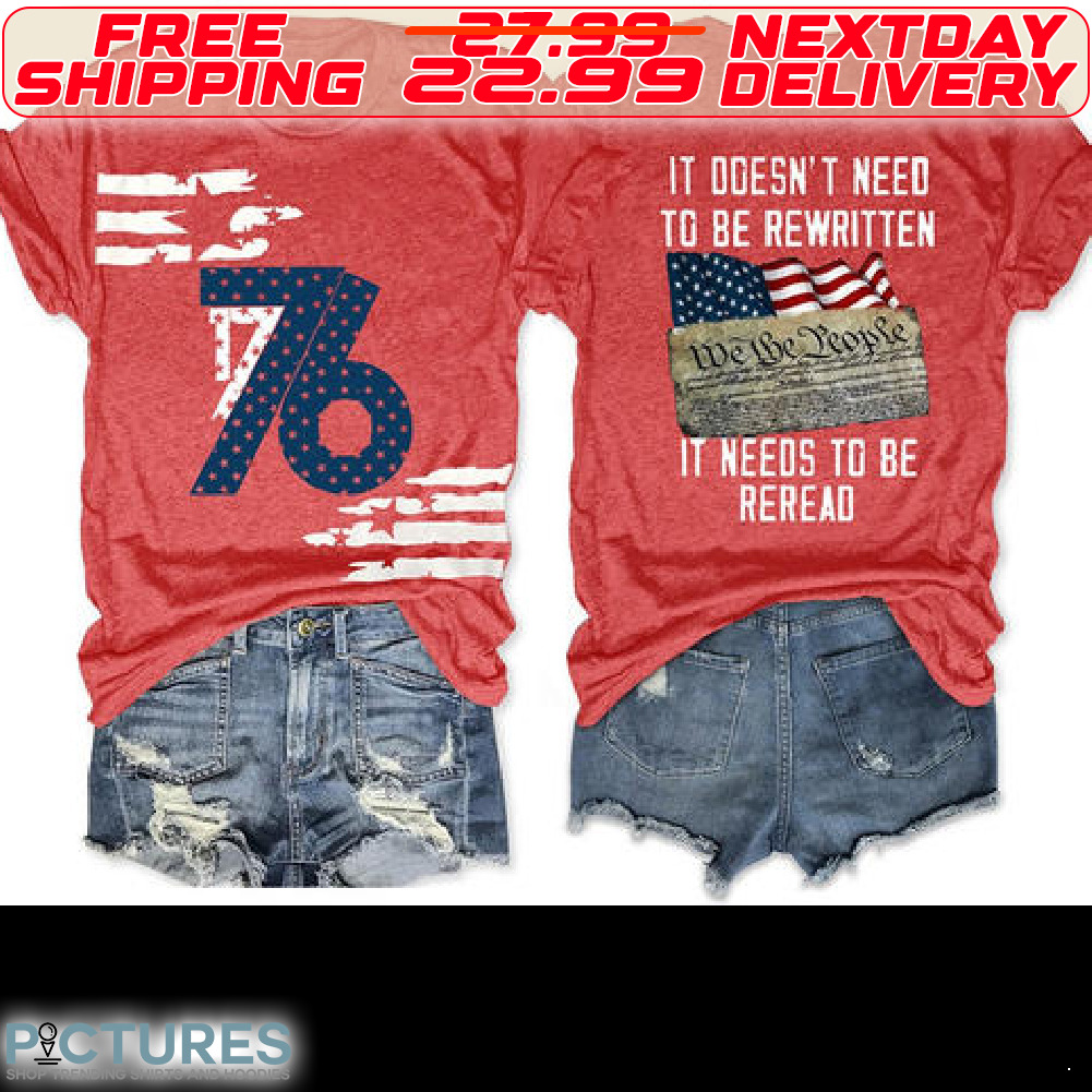 We the People 4th of July 1776 It Doesn't Need To Be Rewritten It Needs To Be Reread Shirt