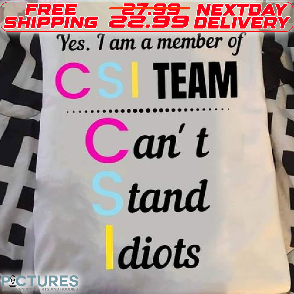Yes I Am A Member Of CSI Team Can't Stand Idiots Shirt