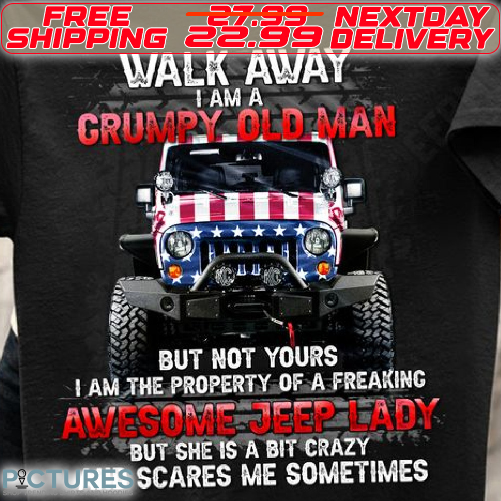 America Flag Walk Away I Am A Crumpy Old Man But Not Yours I Am The Property Of A Freaking Awesome Jeep Lady But She Is A Bit Crazy And Scares Me Sometimes
