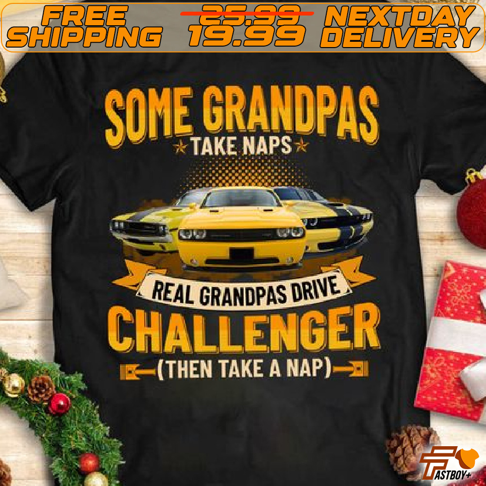 Cars Some Grandpas Take Naps Real Grandpas Drive Challenger Then Take A Nap Shirt