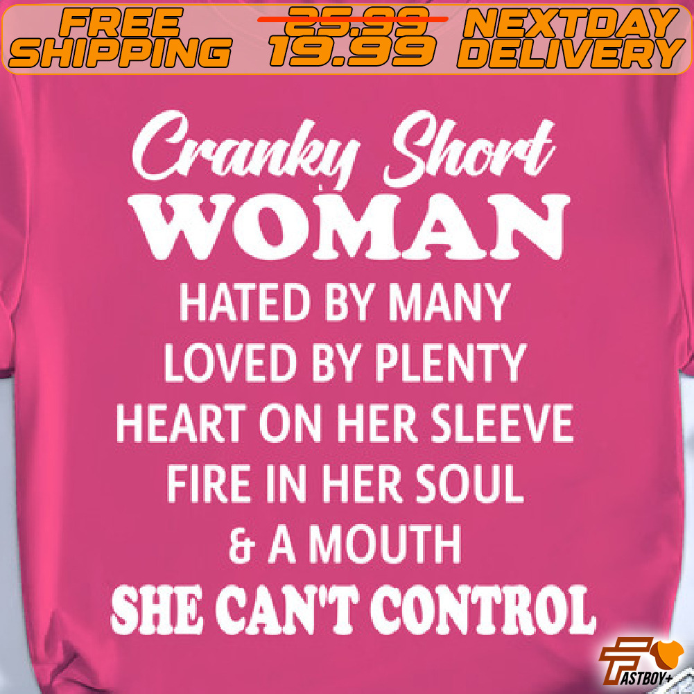 Cranky Short Woman Hated By Many Loved By Plenty Heart On Her Sleeve Fire In Her Soul & A Mouth She Can't Control Shirt