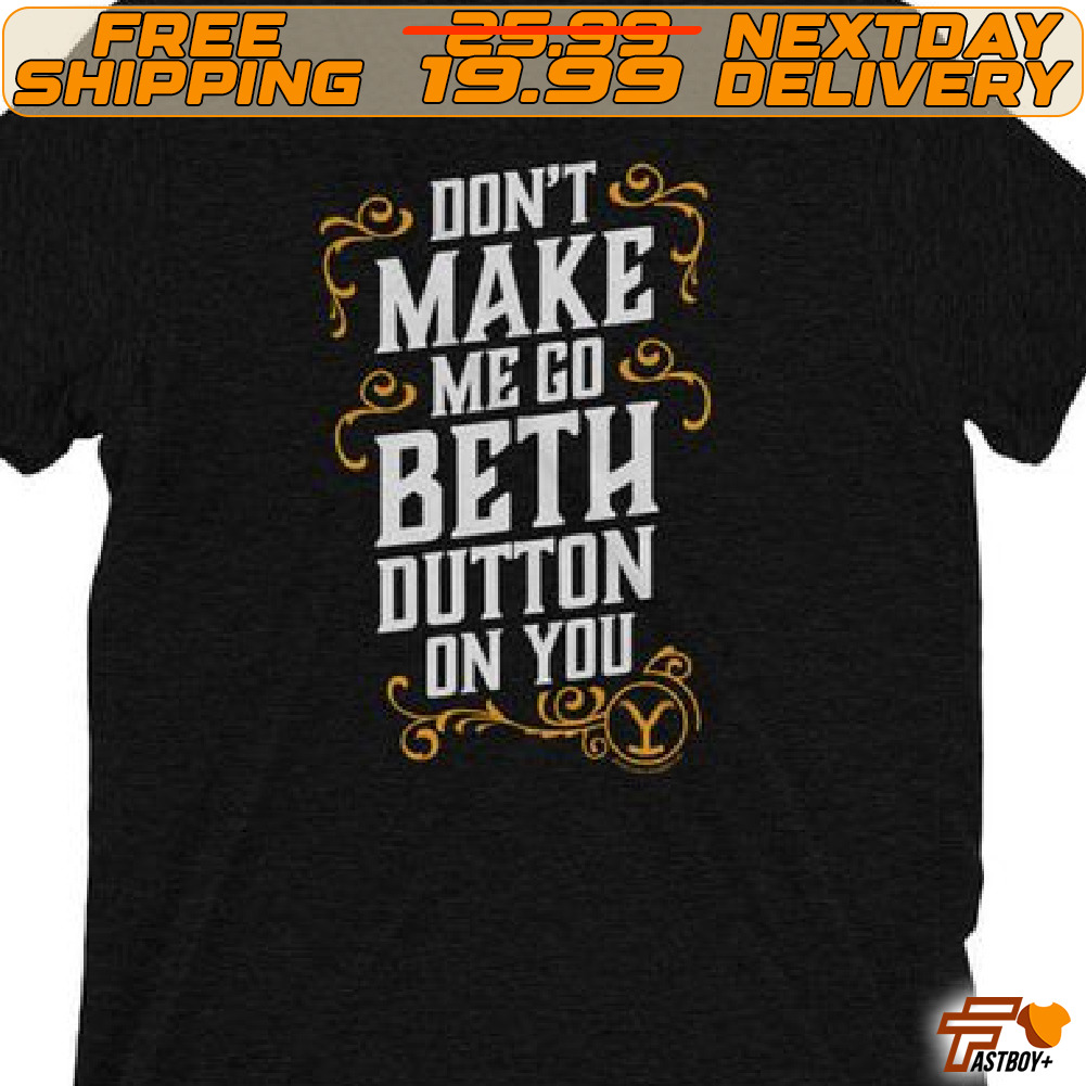Do Not Make Me Go Beth Dutton On You Shirt