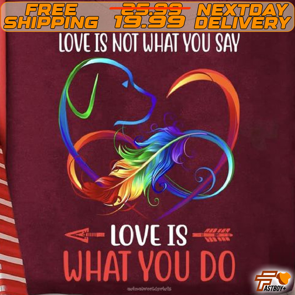 Dog Feathers Love Is Not What You Say Love Is What You Do Shirt