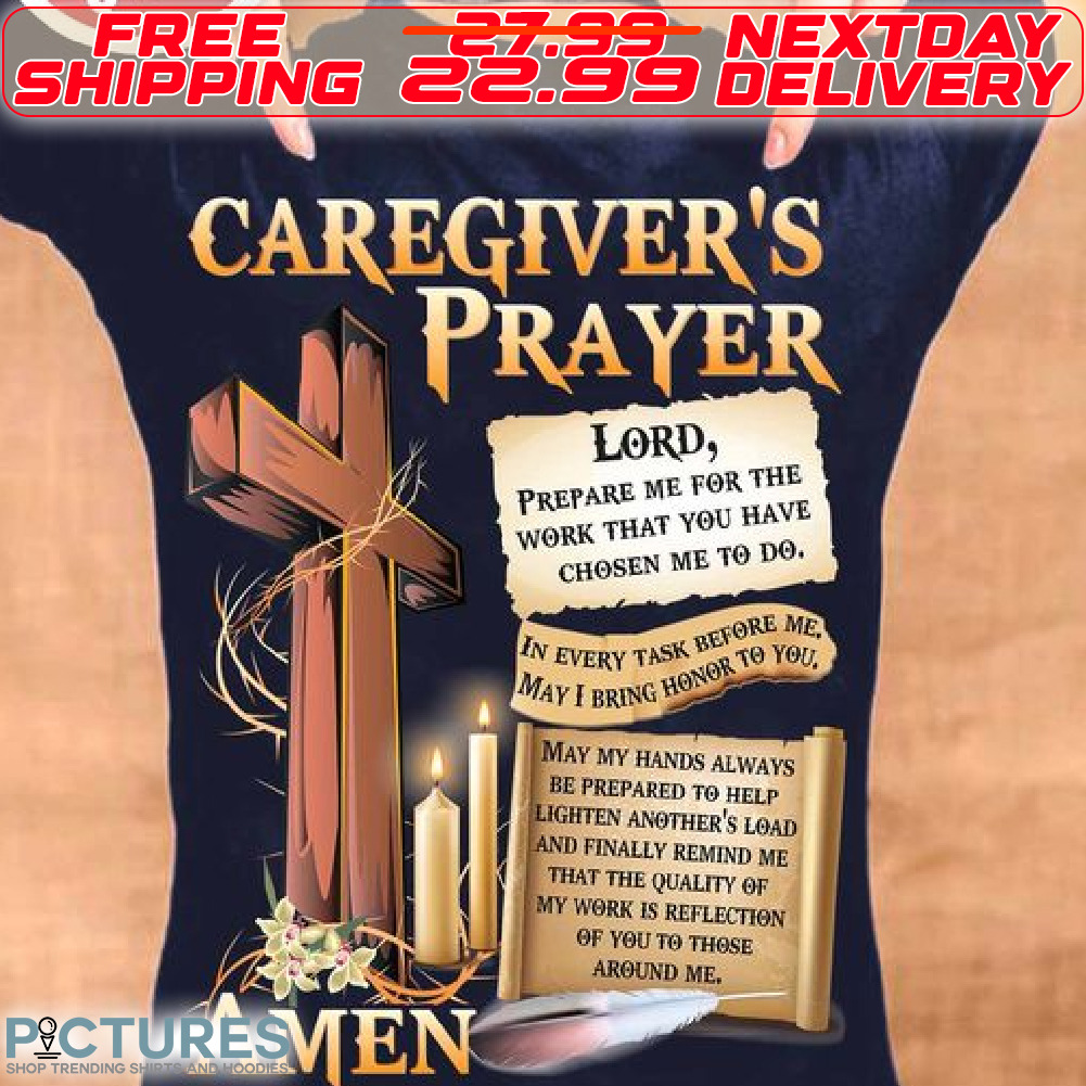 Cross Caregiver's Prayer Lord Prepare Me For The Work That You Have Chosen Mr To Do Amen Shirt