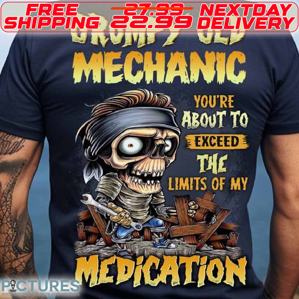 Grumpy Old Mechanic You Are About To Exceed The Limits Of My Medication Shirt