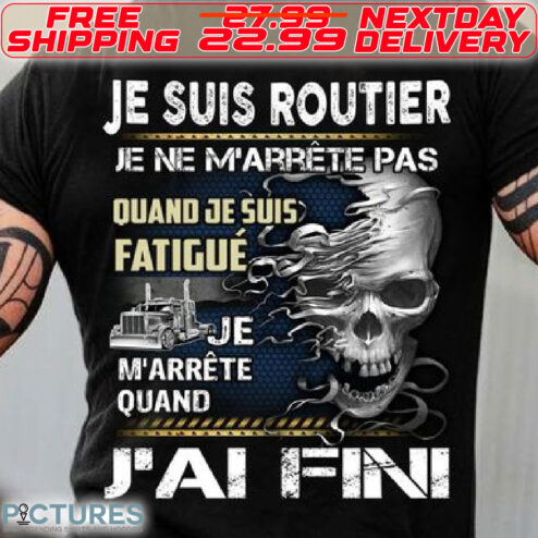 Skull Je Suis Routier Je Ne M'arrete Pas Quand Je Suis Fatigue Je M'arrete Quand J'Ai Fin Shirt