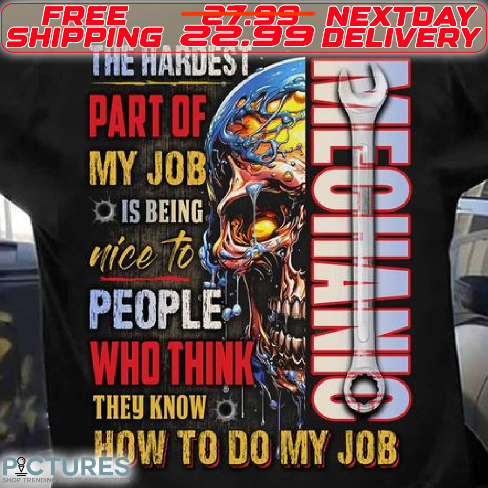 Skull Mechanic The Hardest Part Of My Job Is Being Nice To People Who Think They Know How To Do My Job Shirt