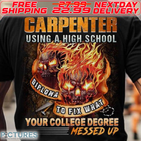 Skulls Carpenter using A High School Diploma To Fix What Your College Degree Messed Up Shirt