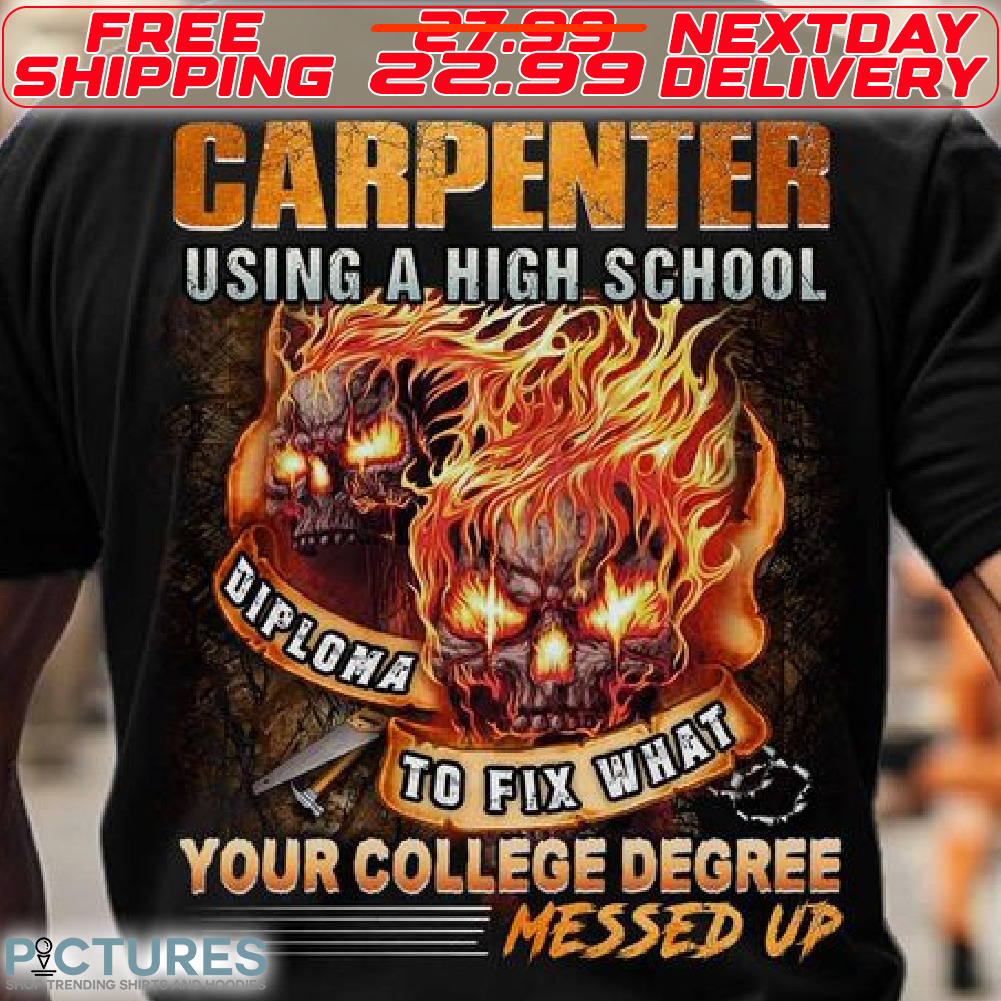 Skulls Carpenter using A High School Diploma To Fix What Your College Degree Messed Up Shirt