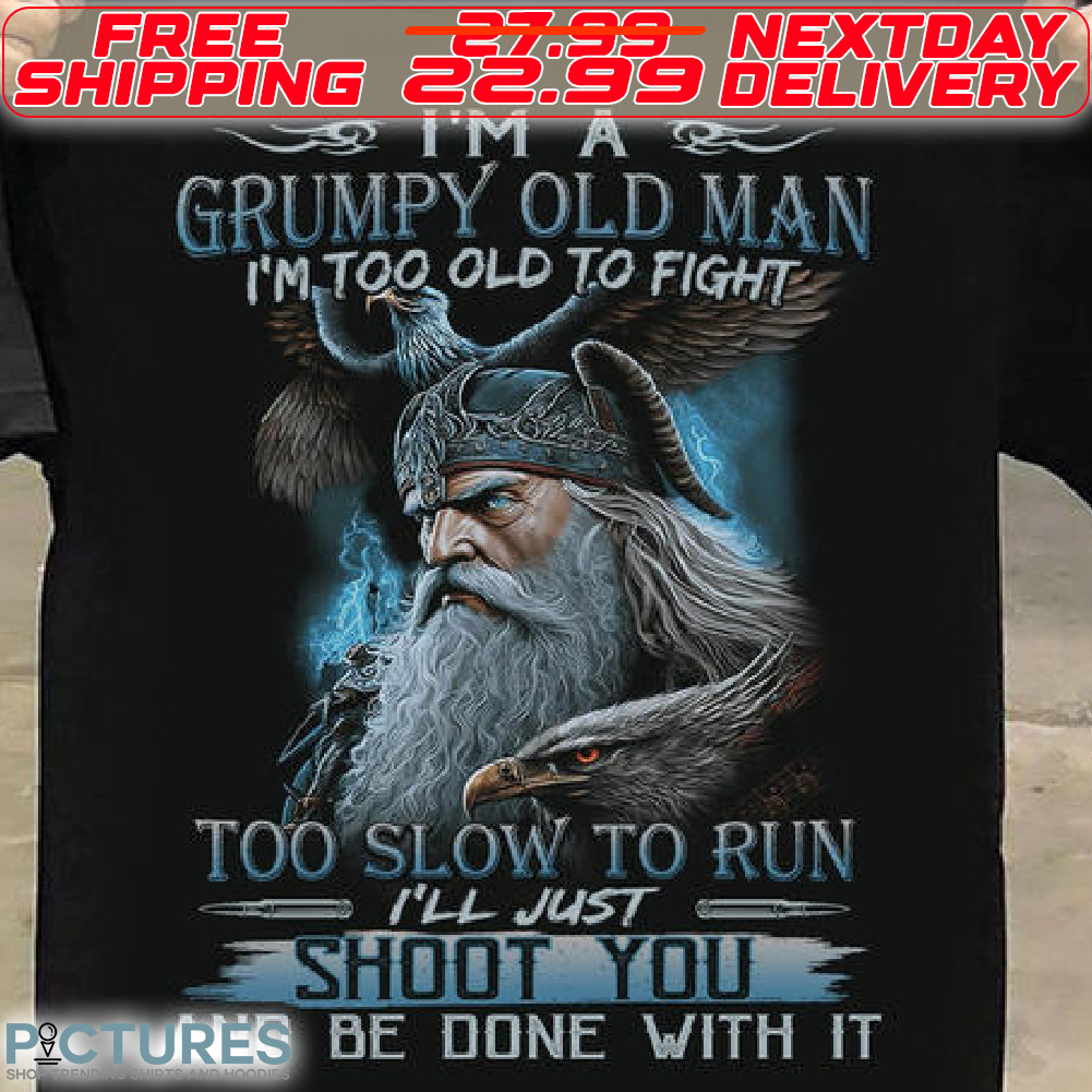 Odin Allfather I'm A Grumpy Old Man I'm Too Old To Fight Too Slow To Run I'll Just Shoot You And Be Done With It Shirt
