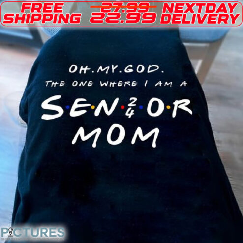 Oh My God The One Where I Am A Sen 24 Or Mom Shirt