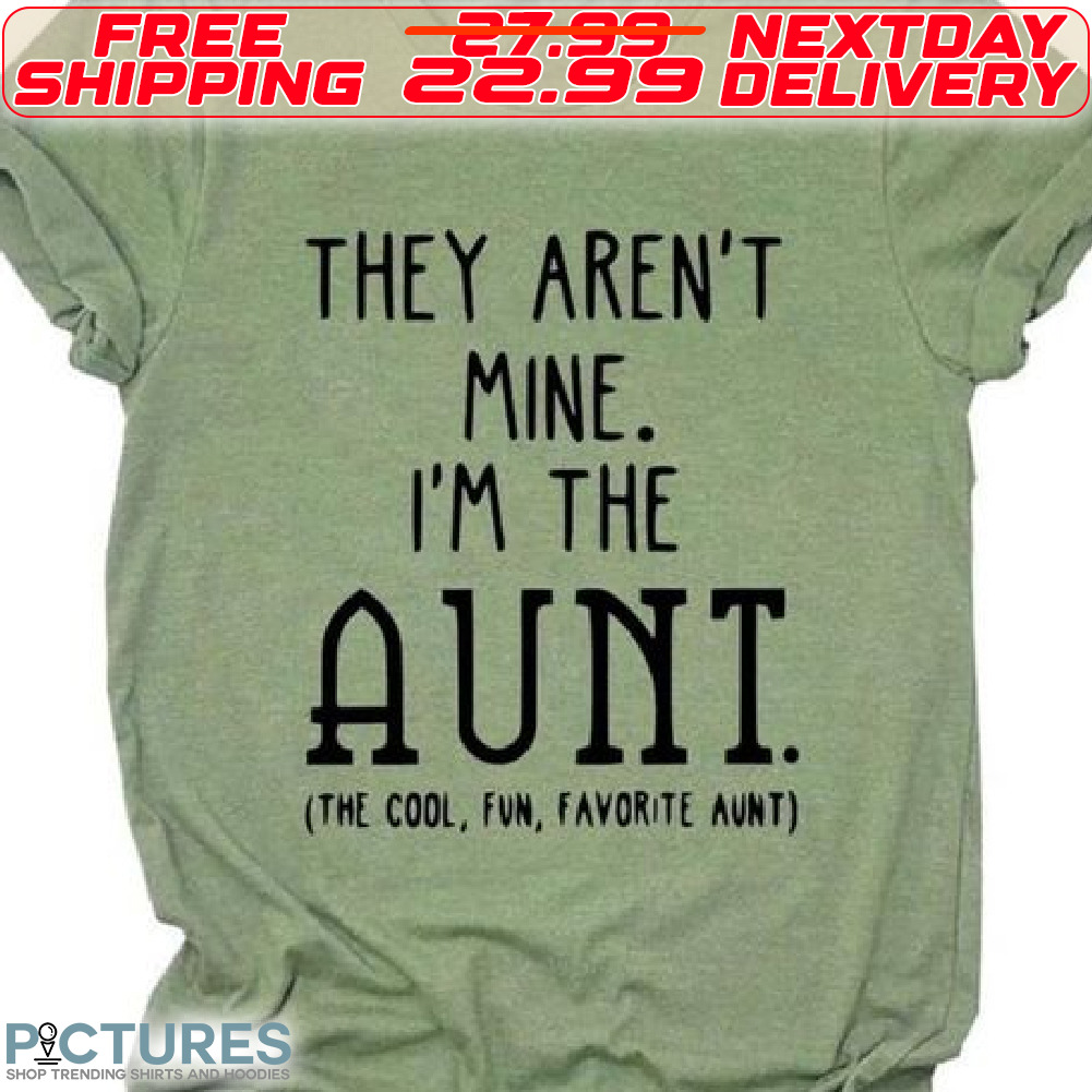 They Are Not Mine I Am The Aunt The Cool Fun Favorite Aunt Shirt