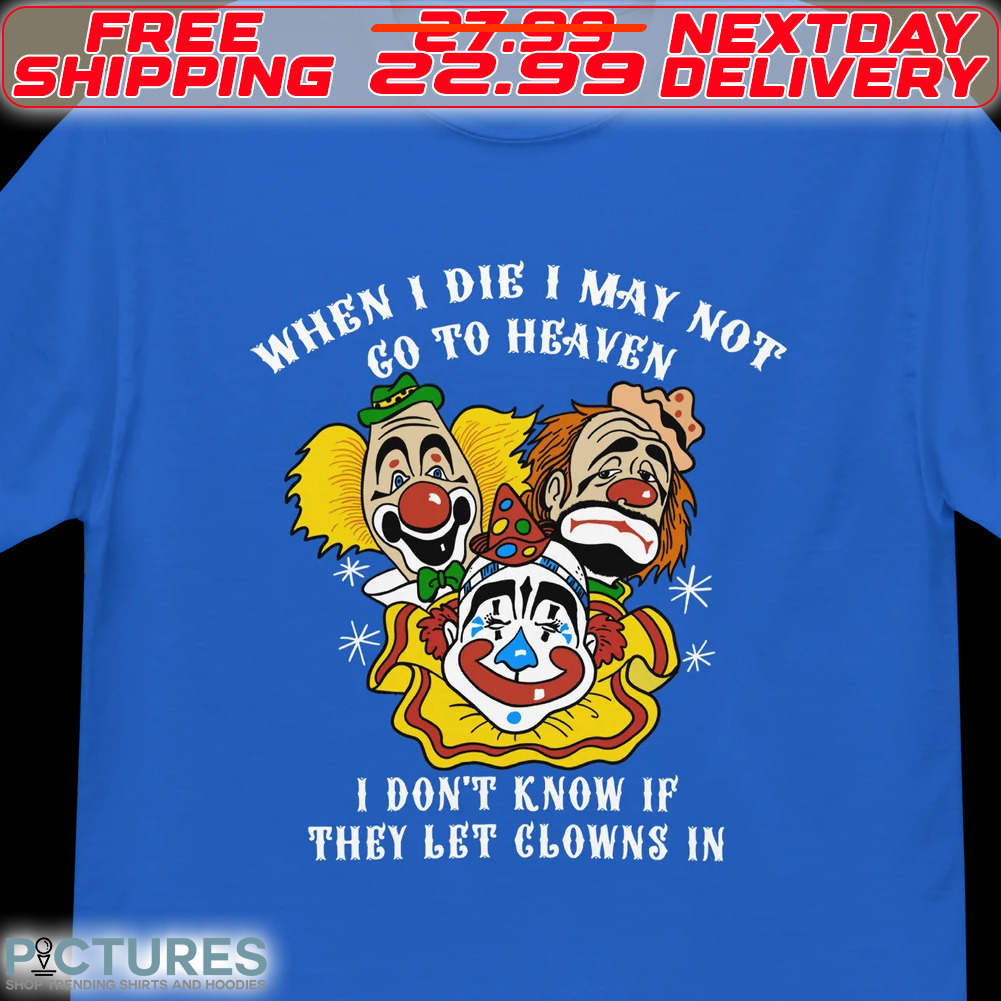 When I Die I May Not Go To Heaven I Do Not Know If They Let Glows In Shirt