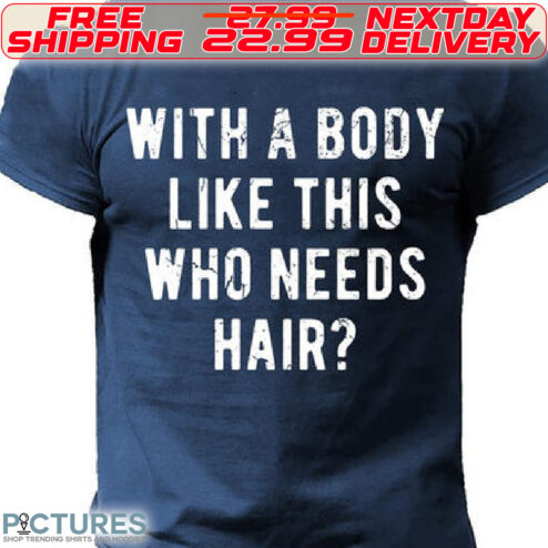 With A Body Like The Who Needs Hair Shirt