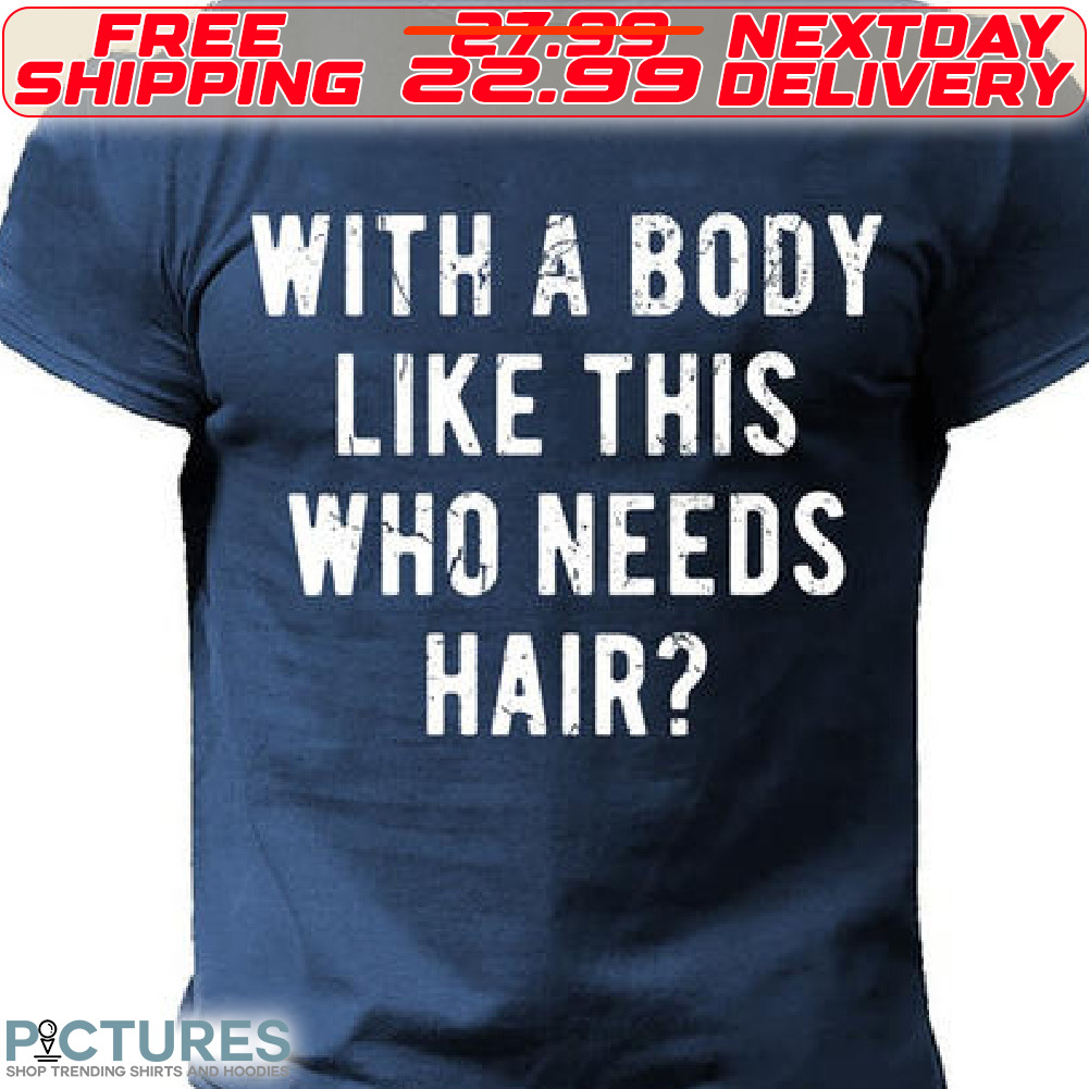 With A Body Like The Who Needs Hair Shirt