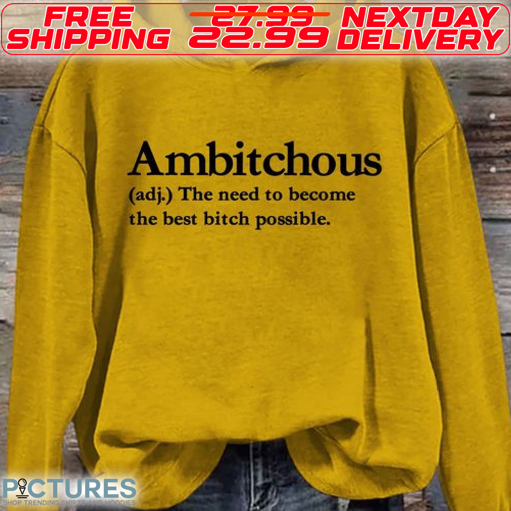 Ambitchous The Need To Become The Best Bitch Possible Shirt