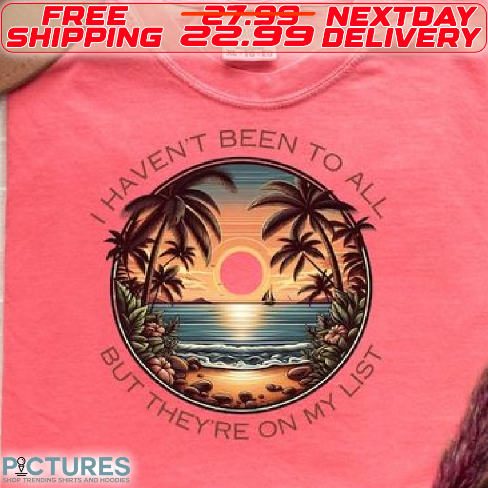Beach I Have Not Been To All But They Are On My List Shirt
