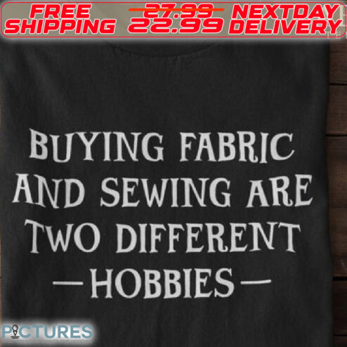 Buying Fabric And Sewing Are Two Different Hobbies Shirt