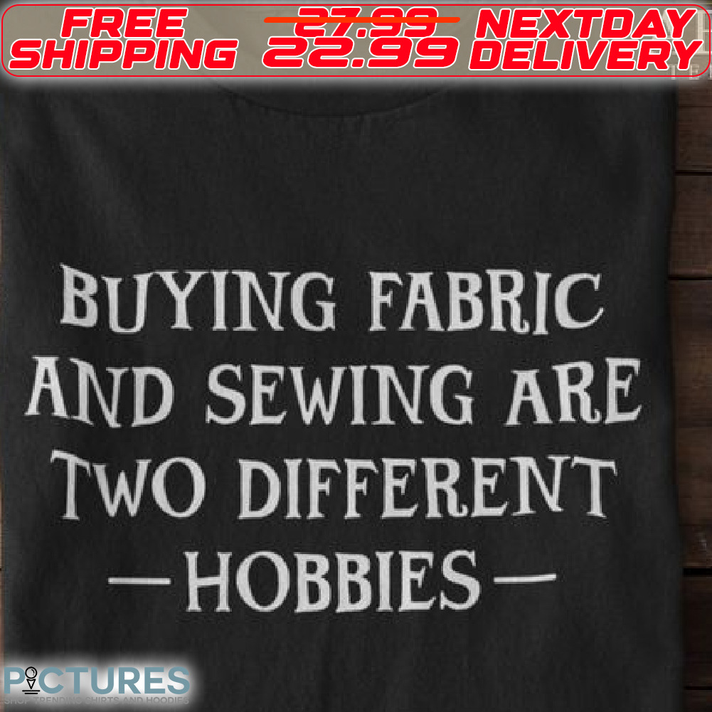 Buying Fabric And Sewing Are Two Different Hobbies Shirt