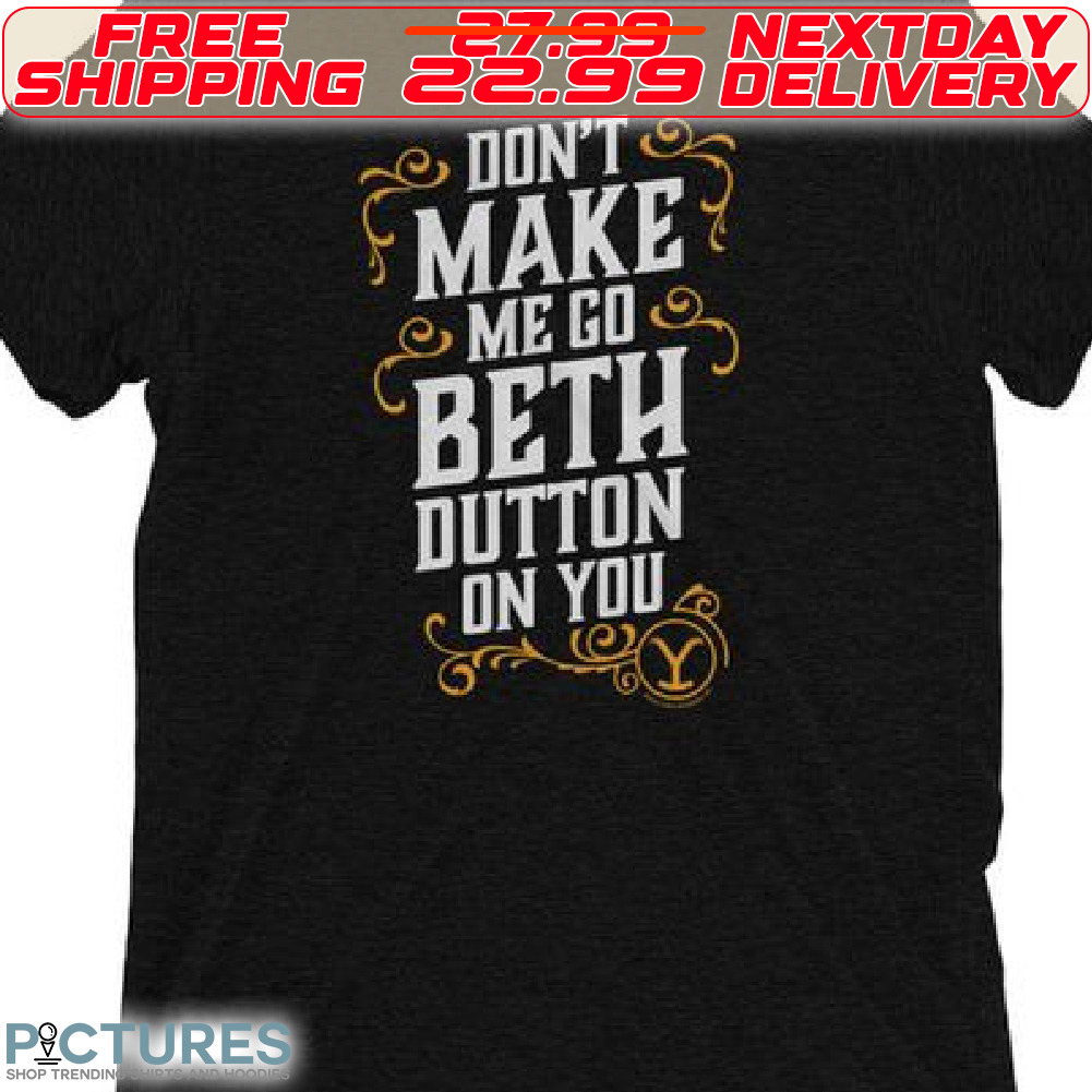 Do Not Make Go Beth Dutton On You Shirt