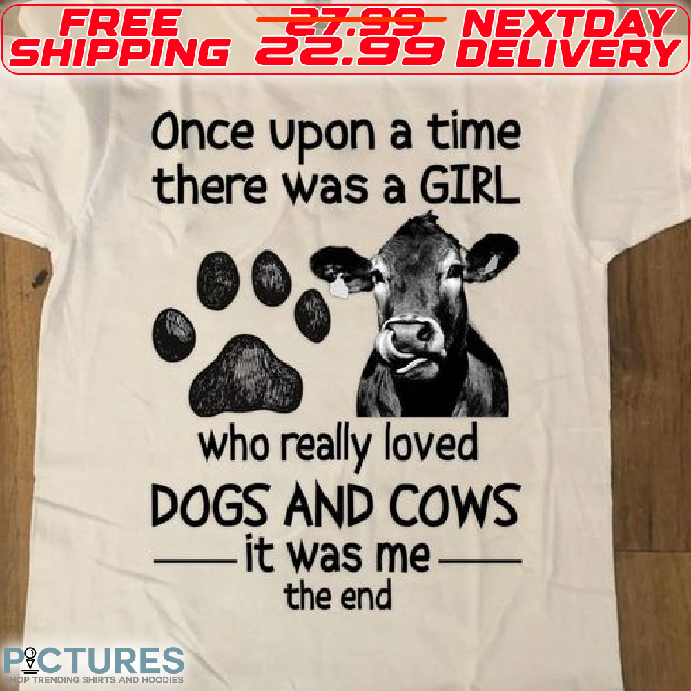 Dog Paw Cow Once Upon A Time There Was A Girl Who Really Loved Dogs And Cows It Was Me The End Shirt