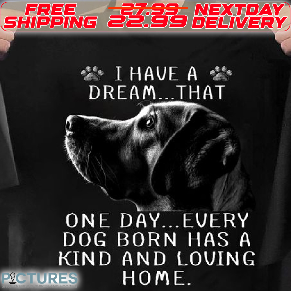 Dog Paw I Have A Dream That One Day Every Dog Born Has A Kind And Loving Home Shirt