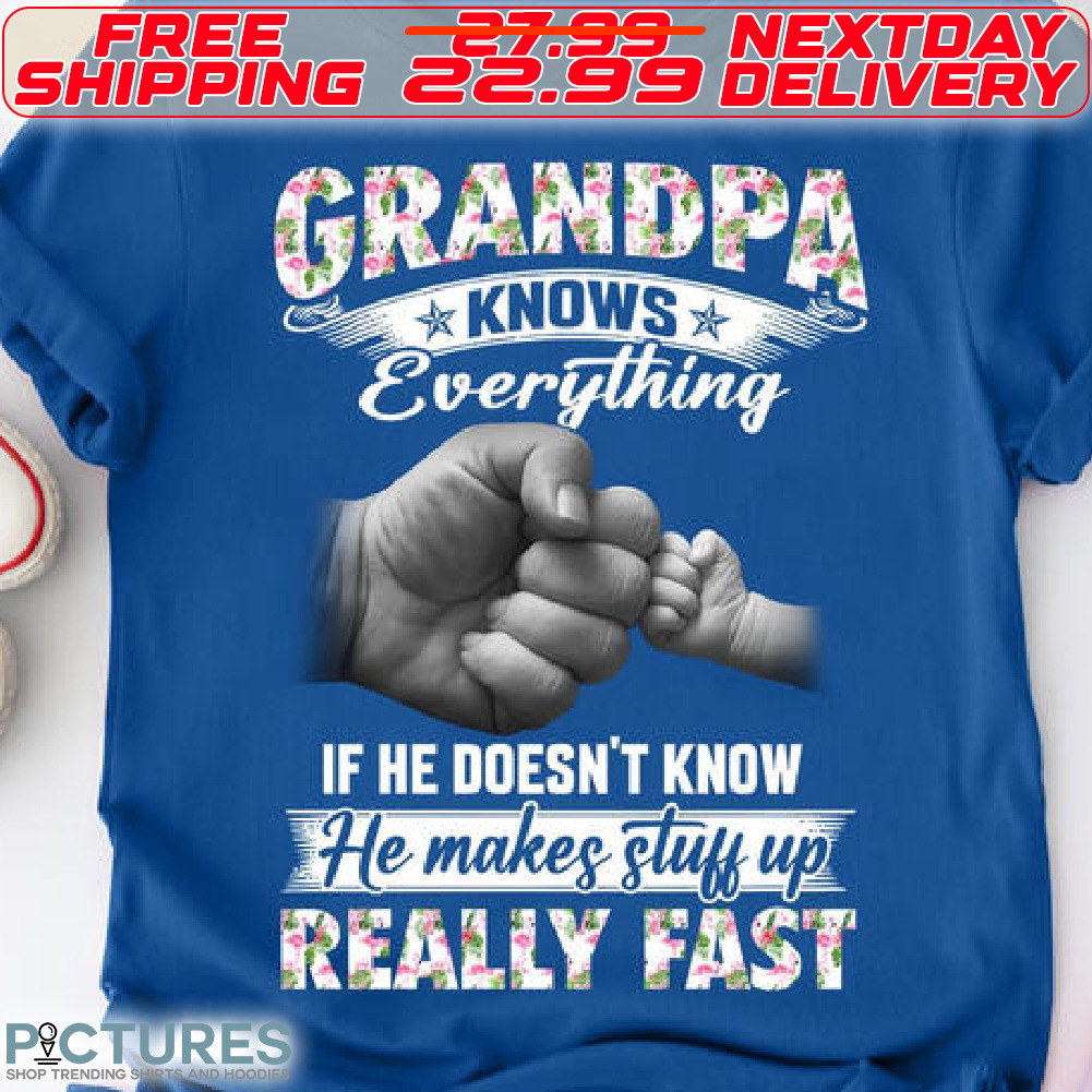 Grandpa Knows Everything If He Doesn't Know He Makes Stuff Up Really Fast Shirt