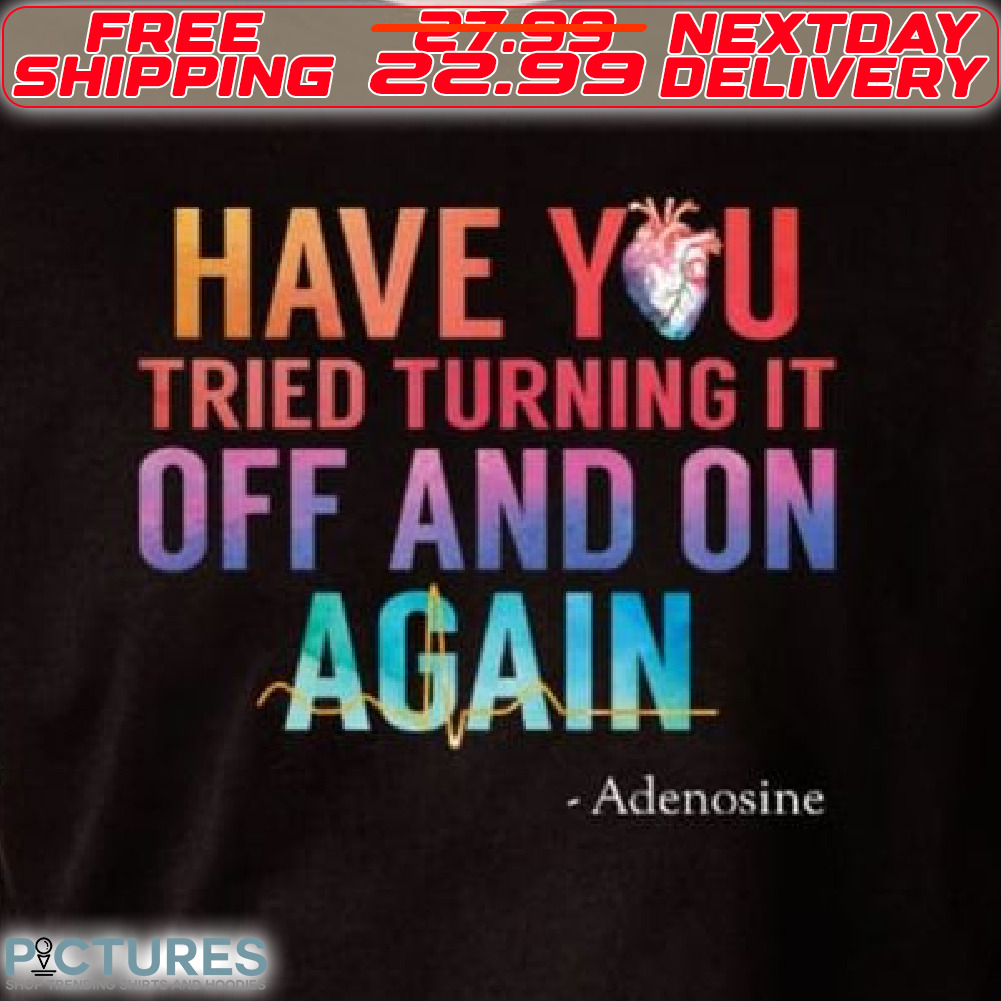 Have You Tried Turning It Off And On Again Shirt
